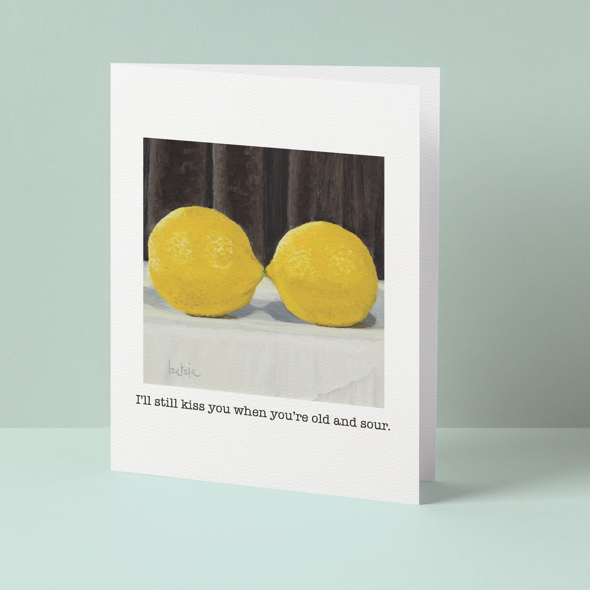 "I'll still kiss you when you're old and sour" Greeting Card